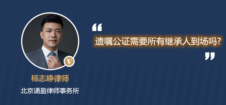 遺囑公證需要所有繼承人到場嗎?