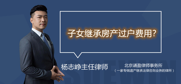 子女繼承房產(chǎn)過戶費(fèi)用?