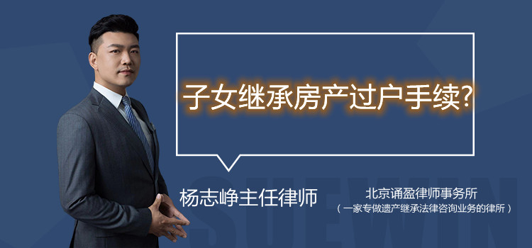 子女繼承房產(chǎn)過戶手續(xù)?