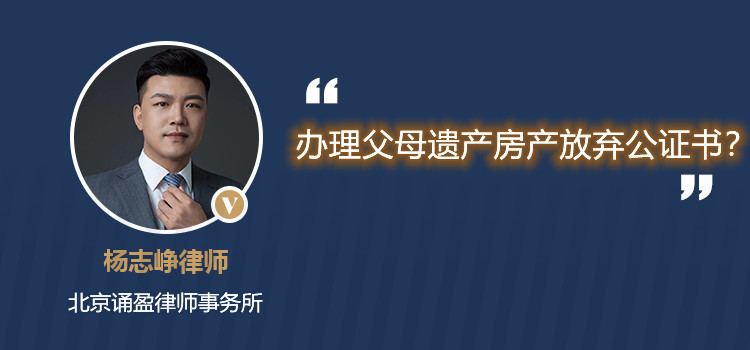 辦理父母遺產(chǎn)房產(chǎn)放棄公證書？