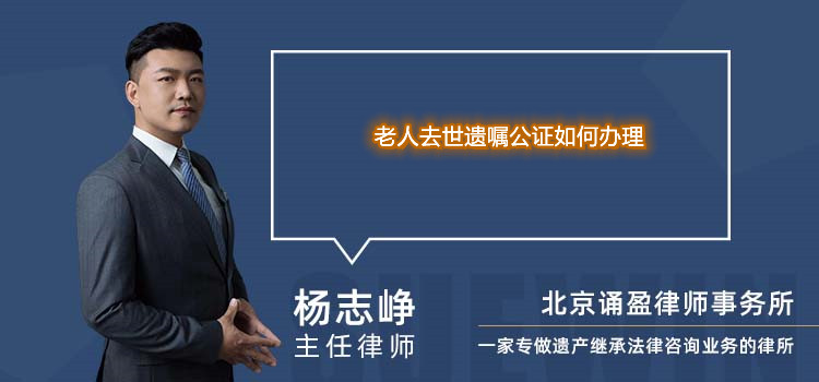 老人去世遺囑公證如何辦理