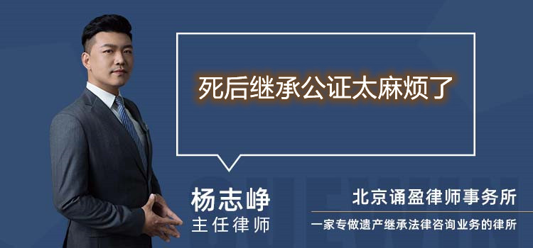 死后繼承公證太麻煩了
